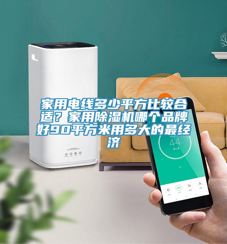 家用電線多少平方比較合適？家用除濕機哪個品牌好90平方米用多大的最經(jīng)濟