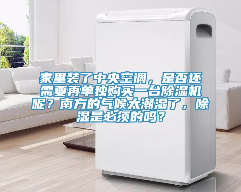 家里裝了中央空調(diào)，是否還需要再單獨購買一臺除濕機呢？南方的氣候太潮濕了，除濕是必須的嗎？