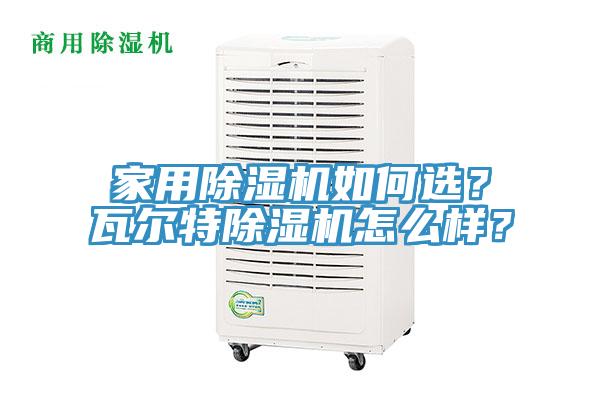 家用除濕機(jī)如何選？瓦爾特除濕機(jī)怎么樣？