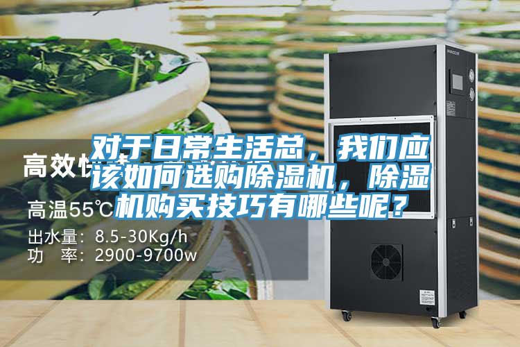 對于日常生活總，我們應(yīng)該如何選購除濕機，除濕機購買技巧有哪些呢？