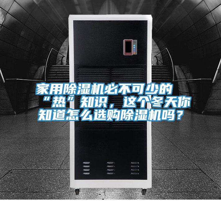 家用除濕機(jī)必不可少的“熱”知識(shí)，這個(gè)冬天你知道怎么選購除濕機(jī)嗎？