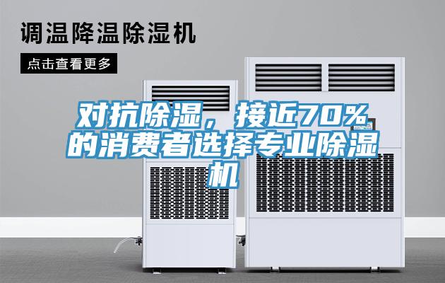 對(duì)抗除濕，接近70%的消費(fèi)者選擇專業(yè)除濕機(jī)
