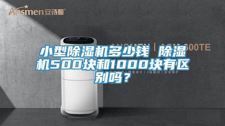 小型除濕機多少錢 除濕機500塊和1000塊有區(qū)別嗎？
