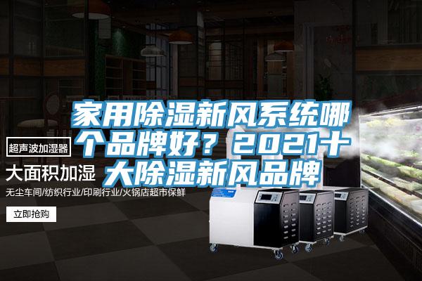 家用除濕新風(fēng)系統(tǒng)哪個(gè)品牌好？2021十大除濕新風(fēng)品牌