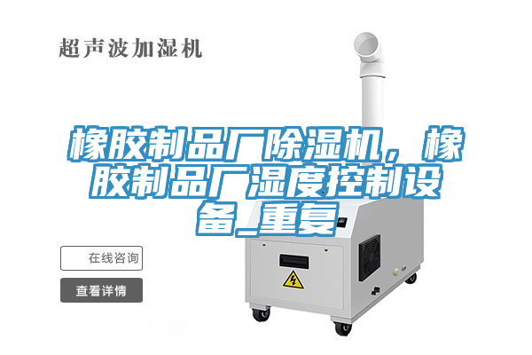 橡膠制品廠除濕機(jī)，橡膠制品廠濕度控制設(shè)備_重復(fù)