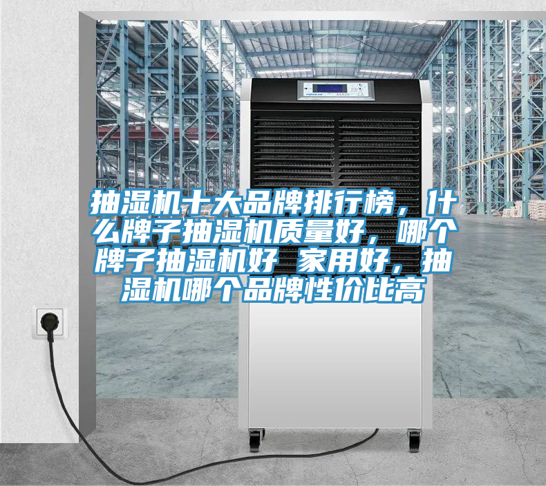 抽濕機(jī)十大品牌排行榜，什么牌子抽濕機(jī)質(zhì)量好，哪個(gè)牌子抽濕機(jī)好 家用好，抽濕機(jī)哪個(gè)品牌性價(jià)比高