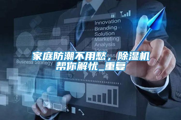 家庭防潮不用愁，除濕機(jī)幫你解憂_重復(fù)
