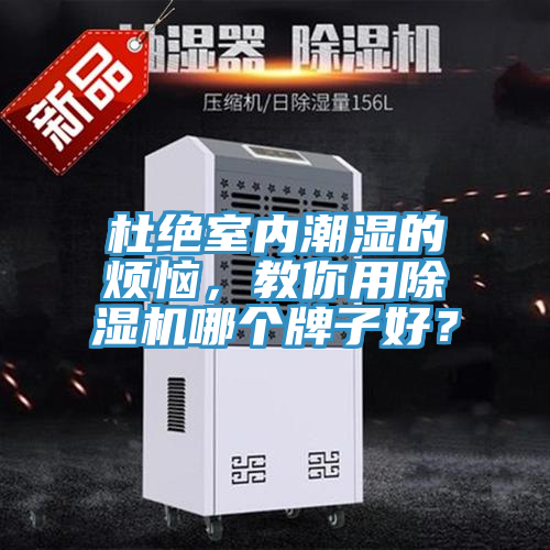 杜絕室內(nèi)潮濕的煩惱，教你用除濕機(jī)哪個(gè)牌子好？