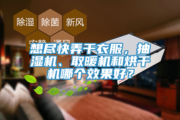想盡快弄干衣服，抽濕機、取暖機和烘干機哪個效果好？