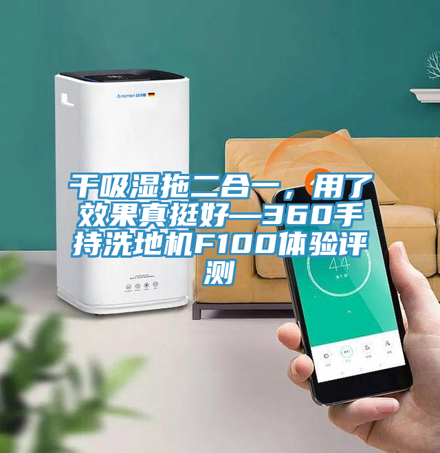 干吸濕拖二合一，用了效果真挺好—360手持洗地機F100體驗評測