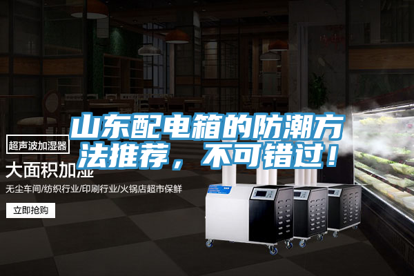 山東配電箱的防潮方法推薦，不可錯(cuò)過！