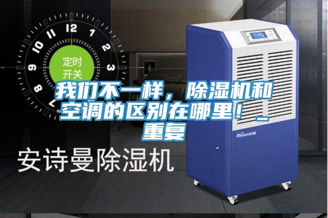 我們不一樣，除濕機和空調(diào)的區(qū)別在哪里！_重復(fù)