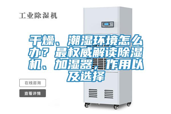 干燥、潮濕環(huán)境怎么辦？最權威解讀除濕機、加濕器，作用以及選擇