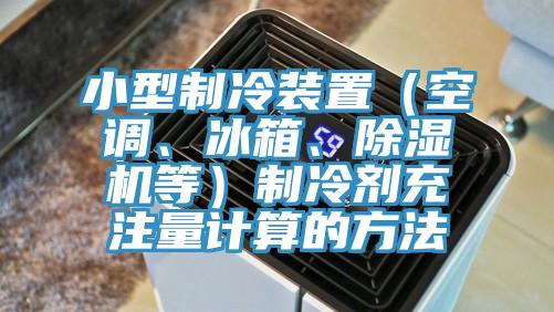小型制冷裝置（空調(diào)、冰箱、除濕機(jī)等）制冷劑充注量計(jì)算的方法