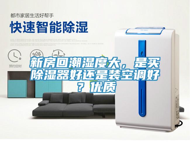 新房回潮濕度大，是買除濕器好還是裝空調(diào)好？?jī)?yōu)質(zhì)
