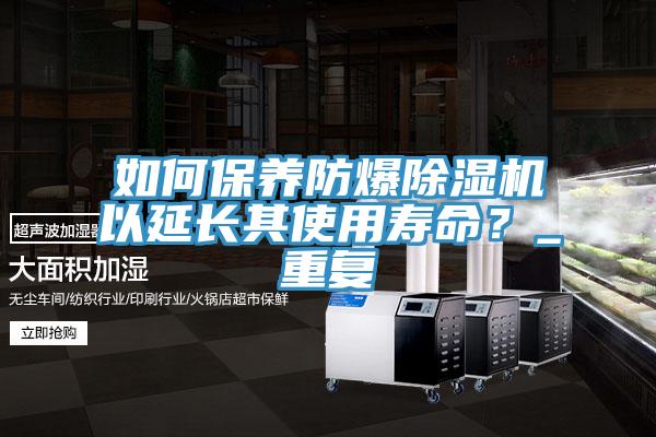 如何保養(yǎng)防爆除濕機(jī)以延長(zhǎng)其使用壽命？_重復(fù)