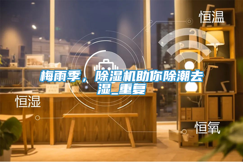 梅雨季，除濕機助你除潮去濕_重復(fù)