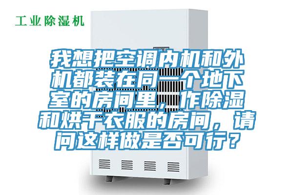 我想把空調(diào)內(nèi)機和外機都裝在同一個地下室的房間里，作除濕和烘干衣服的房間，請問這樣做是否可行？