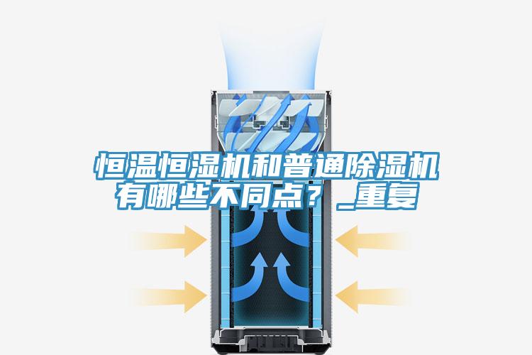 恒溫恒濕機(jī)和普通除濕機(jī)有哪些不同點(diǎn)？_重復(fù)