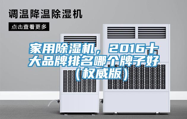 家用除濕機(jī)，2016十大品牌排名哪個(gè)牌子好（權(quán)威版）