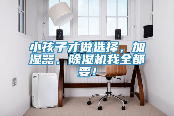 小孩子才做選擇，加濕器、除濕機(jī)我全都要！