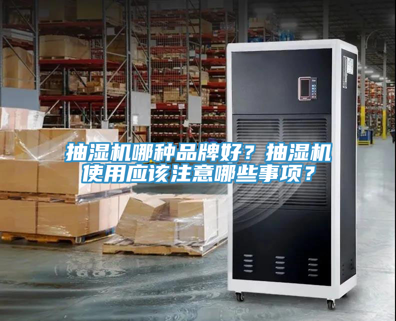 抽濕機(jī)哪種品牌好？抽濕機(jī)使用應(yīng)該注意哪些事項(xiàng)？