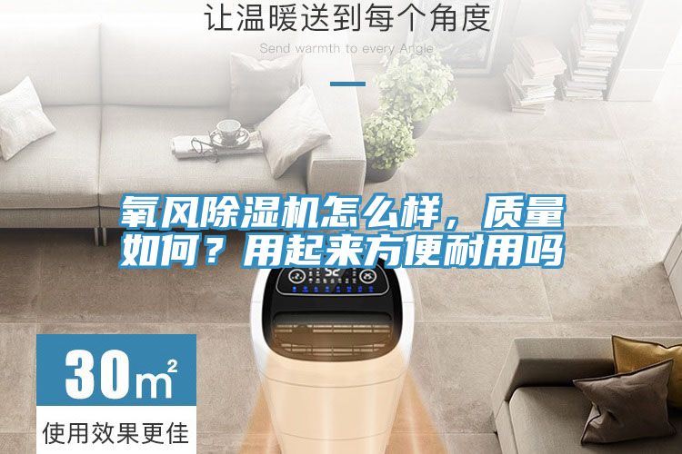 氧風(fēng)除濕機(jī)怎么樣，質(zhì)量如何？用起來(lái)方便耐用嗎