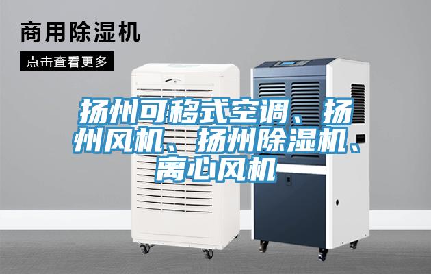 揚(yáng)州可移式空調(diào)、揚(yáng)州風(fēng)機(jī)、揚(yáng)州除濕機(jī)、離心風(fēng)機(jī)