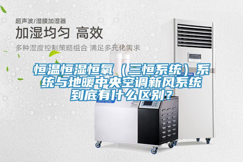 恒溫恒濕恒氧（三恒系統(tǒng)）系統(tǒng)與地暖中央空調(diào)新風(fēng)系統(tǒng)到底有什么區(qū)別？