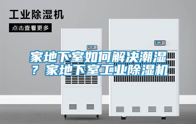 家地下室如何解決潮濕？家地下室工業(yè)除濕機(jī)