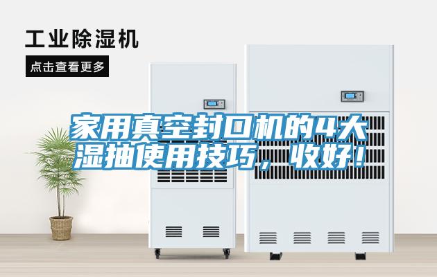家用真空封口機的4大濕抽使用技巧，收好！