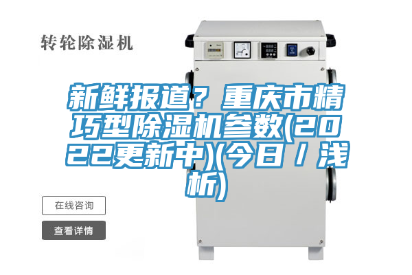 新鮮報(bào)道？重慶市精巧型除濕機(jī)參數(shù)(2022更新中)(今日／淺析)