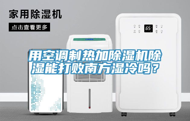 用空調(diào)制熱加除濕機除濕能打敗南方濕冷嗎？