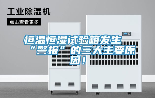 恒溫恒濕試驗箱發(fā)生“警報”的三大主要原因！