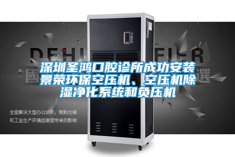 深圳圣鴻口腔診所成功安裝景榮環(huán)保空壓機(jī)、空壓機(jī)除濕凈化系統(tǒng)和負(fù)壓機(jī)