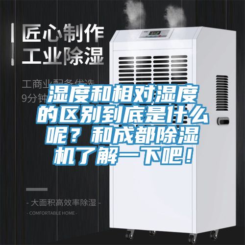 濕度和相對濕度的區(qū)別到底是什么呢？和成都除濕機(jī)了解一下吧！