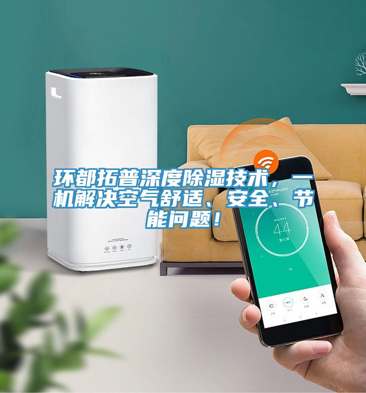環(huán)都拓普深度除濕技術，一機解決空氣舒適、安全、節(jié)能問題！