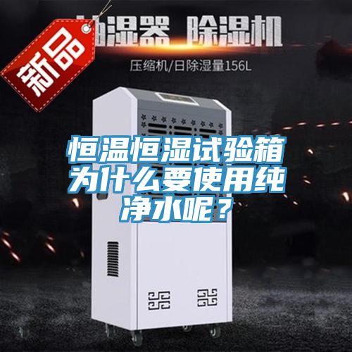 恒溫恒濕試驗箱為什么要使用純凈水呢？