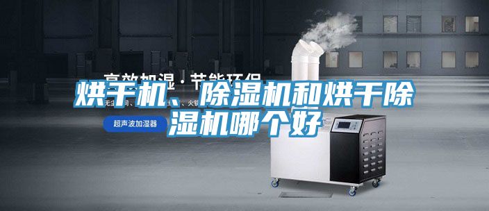 烘干機(jī)、除濕機(jī)和烘干除濕機(jī)哪個好