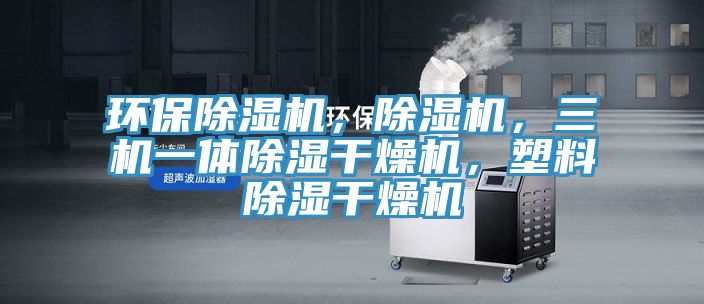 環(huán)保除濕機，除濕機，三機一體除濕干燥機，塑料除濕干燥機