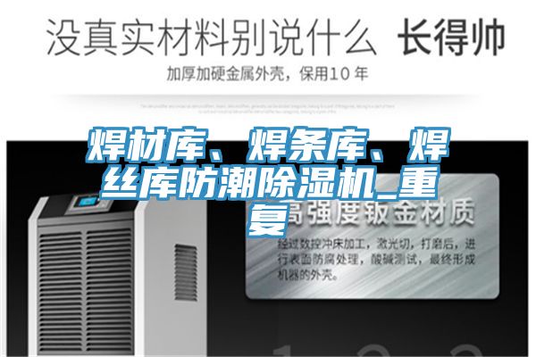 焊材庫、焊條庫、焊絲庫防潮除濕機(jī)_重復(fù)