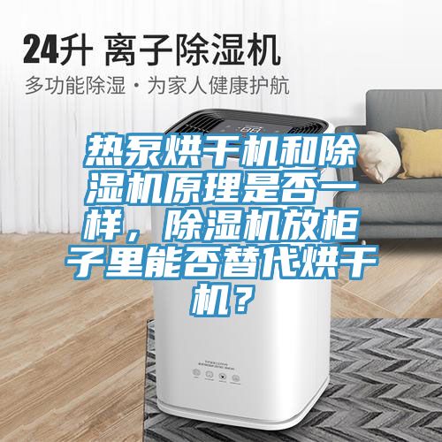熱泵烘干機(jī)和除濕機(jī)原理是否一樣，除濕機(jī)放柜子里能否替代烘干機(jī)？