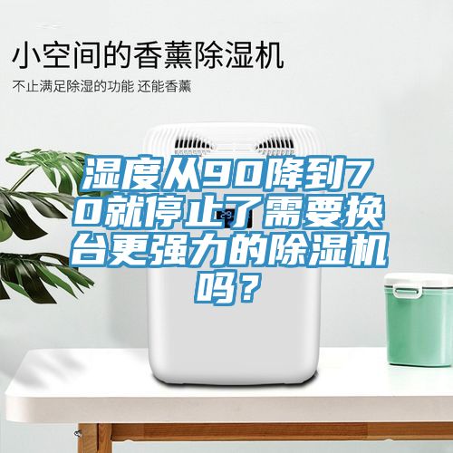 濕度從90降到70就停止了需要換臺更強(qiáng)力的除濕機(jī)嗎？