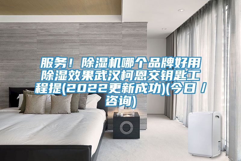 服務(wù)！除濕機哪個品牌好用除濕效果武漢柯恩交鑰匙工程提(2022更新成功)(今日／咨詢)