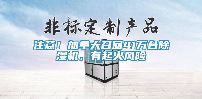 注意！加拿大召回41萬臺除濕機(jī)，有起火風(fēng)險(xiǎn)