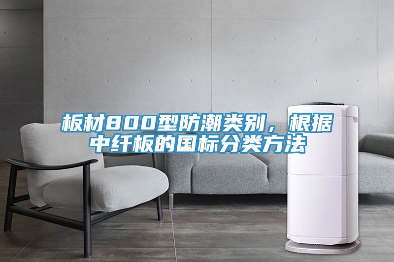 板材800型防潮類別，根據(jù)中纖板的國標分類方法