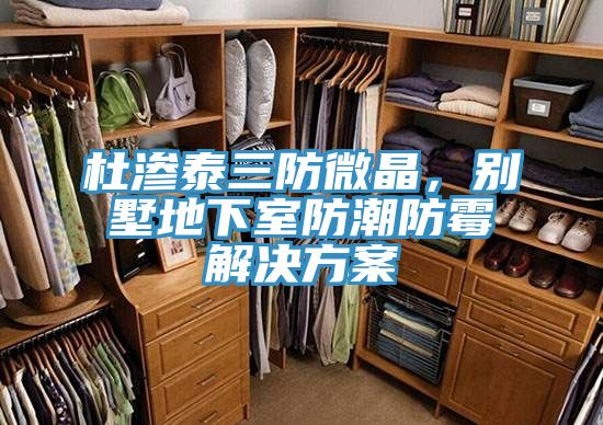 杜滲泰三防微晶，別墅地下室防潮防霉解決方案