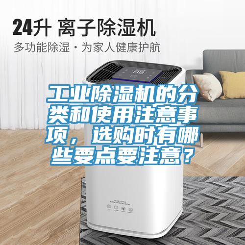 工業(yè)除濕機(jī)的分類和使用注意事項(xiàng)，選購(gòu)時(shí)有哪些要點(diǎn)要注意？