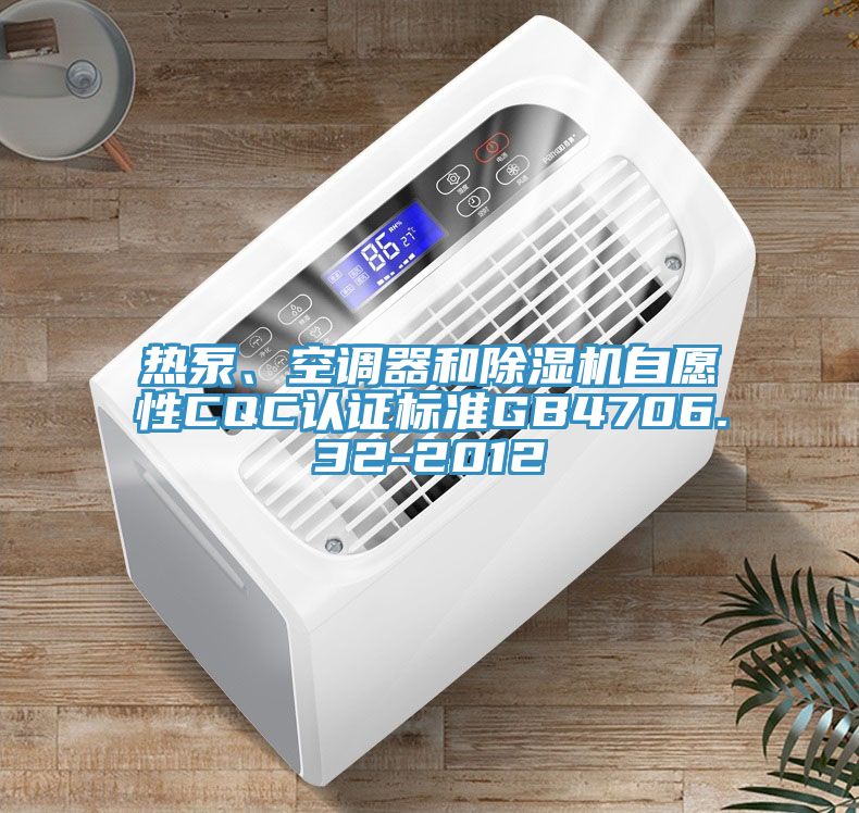 熱泵、空調(diào)器和除濕機(jī)自愿性CQC認(rèn)證標(biāo)準(zhǔn)GB4706.32-2012