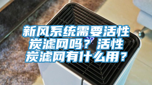 新風(fēng)系統(tǒng)需要活性炭濾網(wǎng)嗎？活性炭濾網(wǎng)有什么用？